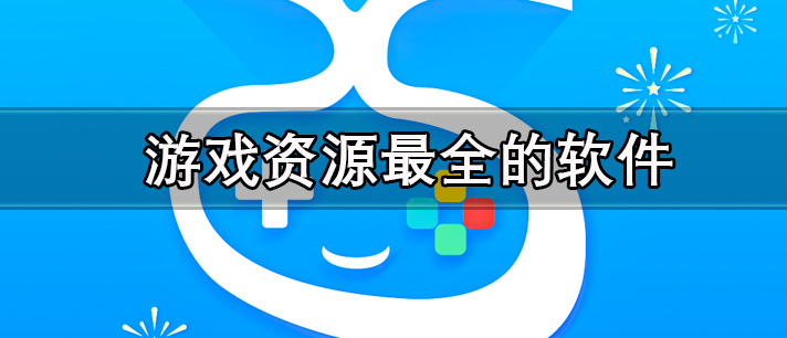 游戏资源最全的软件有哪些_游戏资源丰富种类最全的软件推荐