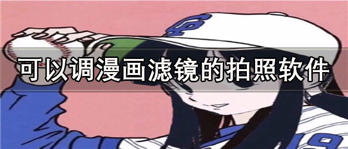 可以调漫画滤镜的拍照app有哪些