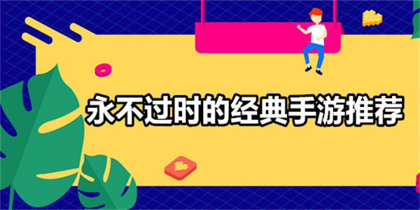 永不过时的经典手游推荐_好玩不过时的手机游戏大全