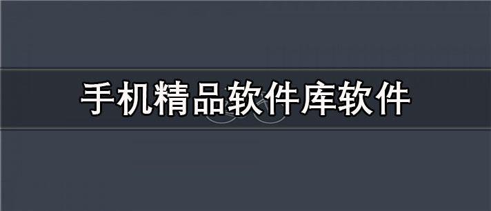 手机精品软件库app有哪些_免费的手机精品软件库app合集