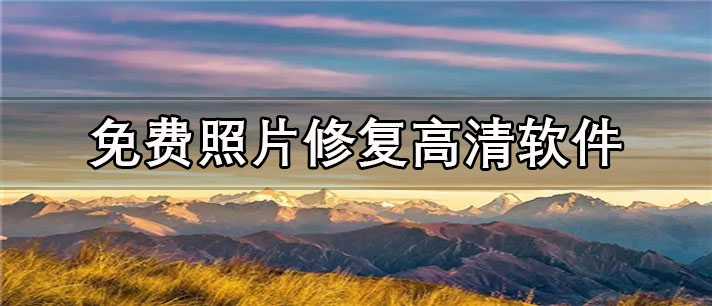 免费照片修复高清app有哪些_最专业的免费照片修复高清app合集