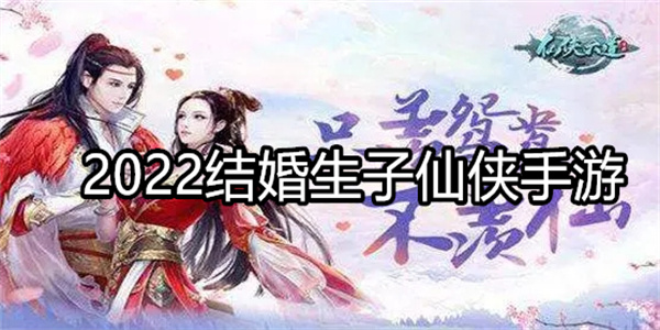 2023有没有可以免费结婚生子的仙侠手游