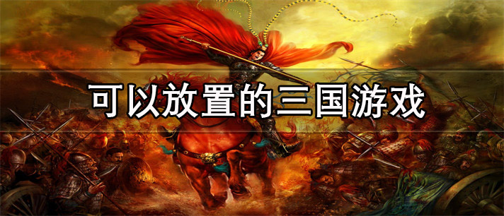 可以放置的三国游戏推荐_可以放置的三国游戏大全