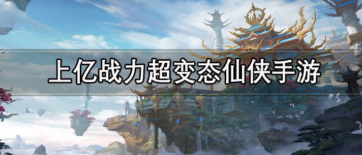 上亿战力超变态仙侠手游有哪些