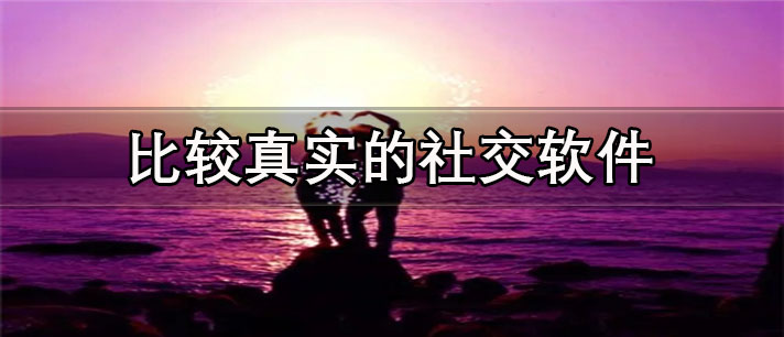 比较真实的社交app有哪些_免费的比较真实的社交app合集