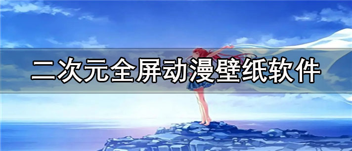 二次元全屏动漫壁纸app有哪些_免费的二次元全屏动漫壁纸app合集