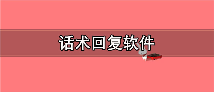 话术回复app哪个最好用_免费的话术回复app合集