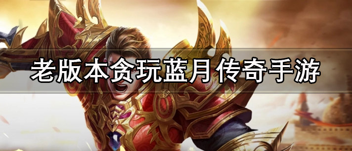 老版本贪玩蓝月传奇手游有哪些