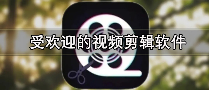 受欢迎的视频剪辑软件有哪些_最受欢迎且简单实用的视频剪辑软件推荐