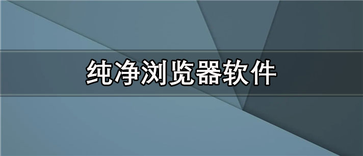 纯净浏览器app有哪些_免费的纯净浏览器app合集