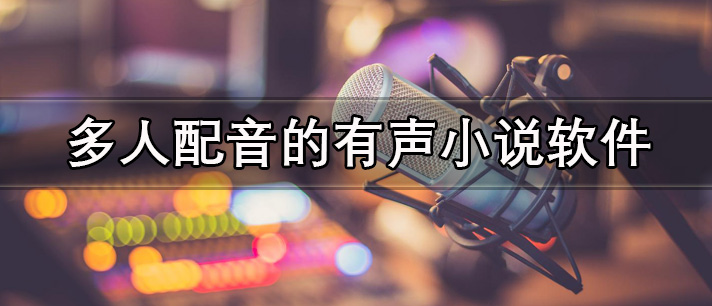 多人配音的有声小说软件有哪些_有多个人配音的有声小说免费软件推荐