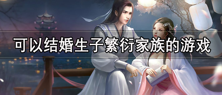 可以结婚生子繁衍家族的游戏有哪些