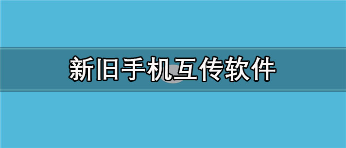 新旧手机互传app哪个好_免费的新旧手机互传app合集