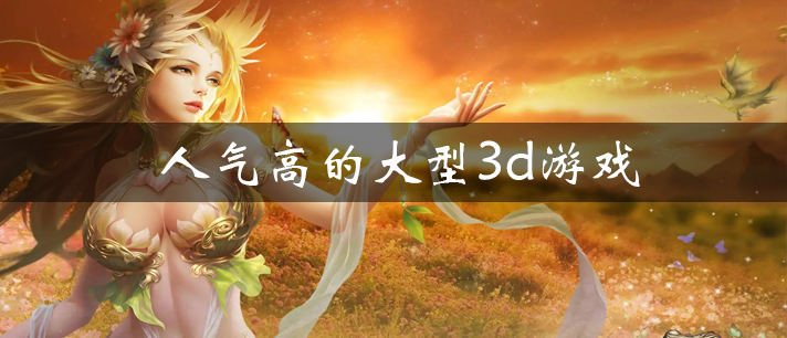 人气高的大型3d游戏有哪些