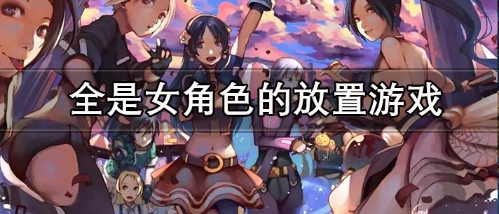 全是女角色的放置游戏大全
