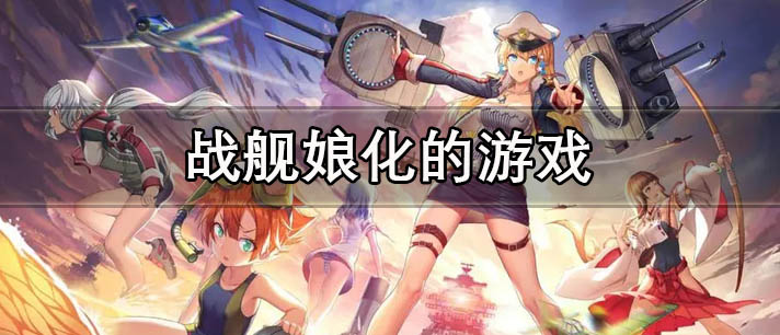 战舰娘化的游戏大全