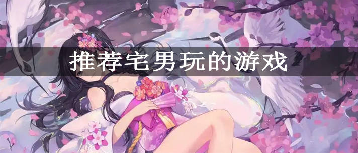 推荐宅男玩的游戏有哪些