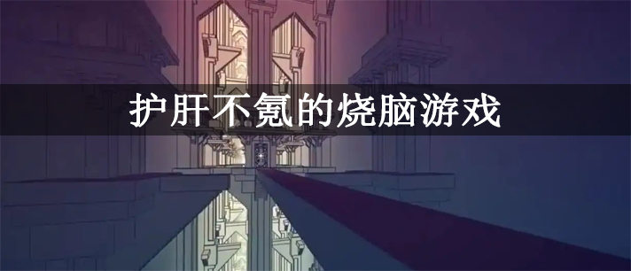 护肝不氪的烧脑游戏大全