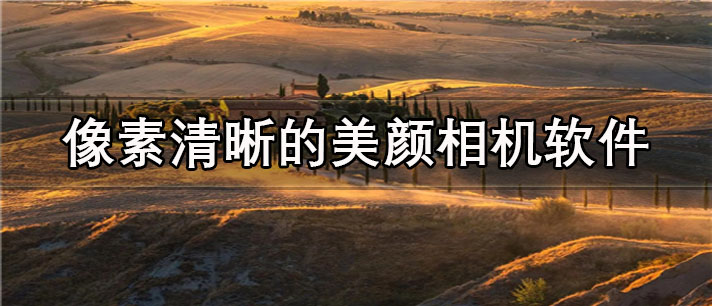 像素清晰的美颜相机app有哪些