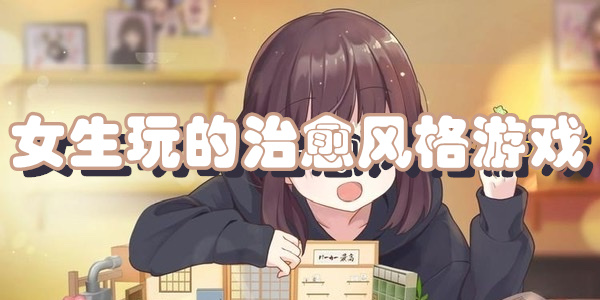 女生玩的治愈风格游戏下载