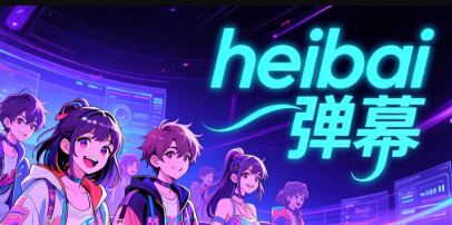 heibai弹幕app下载最新版_heibai弹幕官方正版下载
