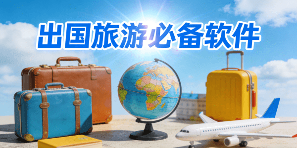 出国旅游必备软件有哪些_出国旅游必备软件推荐_出国旅游必备软件下载
